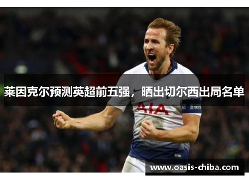 莱因克尔预测英超前五强，晒出切尔西出局名单