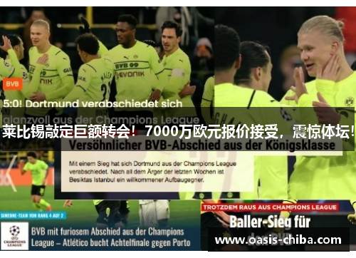 莱比锡敲定巨额转会！7000万欧元报价接受，震惊体坛！